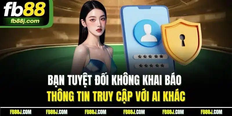 Bạn tuyệt đối không khai báo thông tin truy cập với ai khác