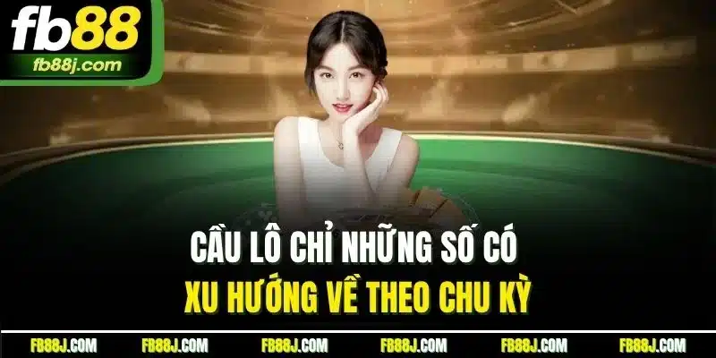 Cầu lô chỉ những số có xu hướng về theo chu kỳ
