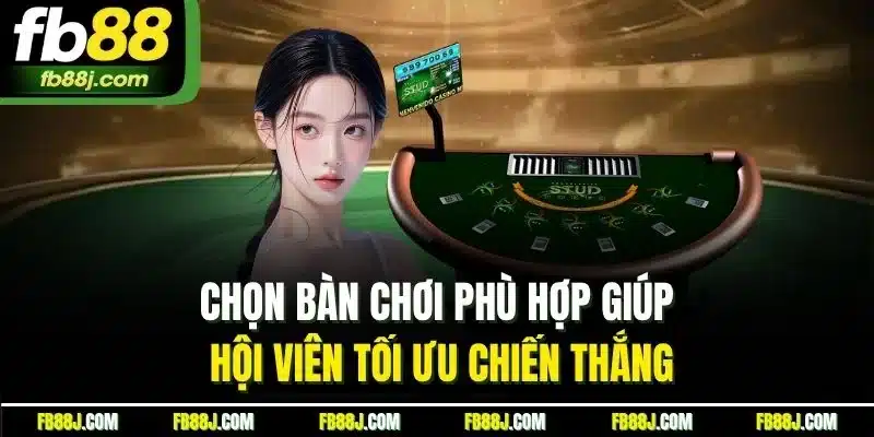 Chọn bàn chơi phù hợp giúp hội viên tối ưu chiến thắng