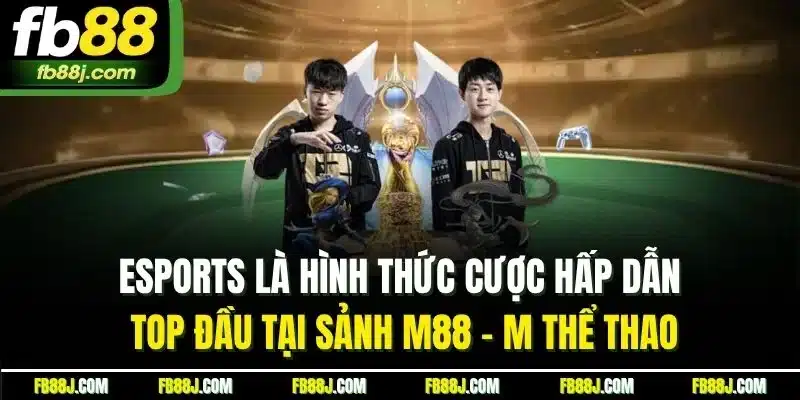 Esports là hình thức cược hấp dẫn top đầu tại sảnh M88 - M thể thao
