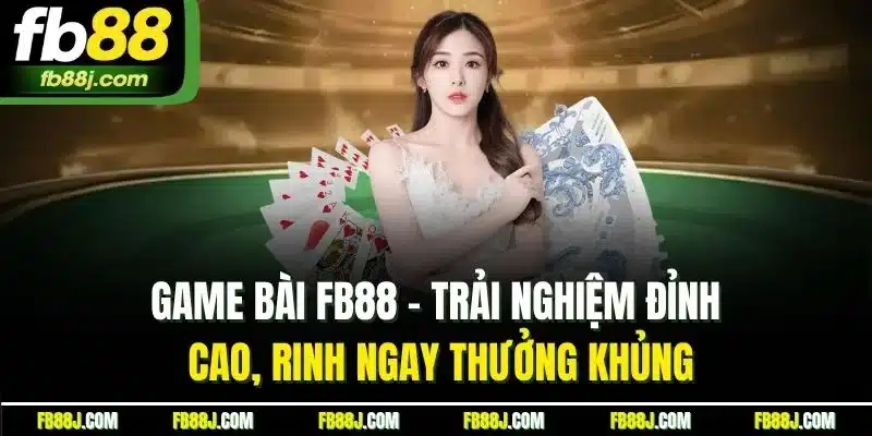 Game bài FB88 - Trải nghiệm đỉnh cao, rinh ngay thưởng khủng