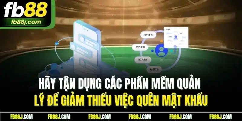 Hãy tận dụng các phần mềm quản lý để giảm thiểu việc quên mật khẩu