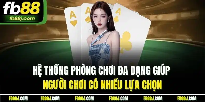 Hệ thống phòng chơi đa dạng giúp người chơi có nhiều lựa chọn
