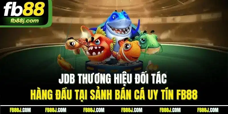JDB thương hiệu đối tác hàng đầu tại sảnh bán cá uy tín FB88