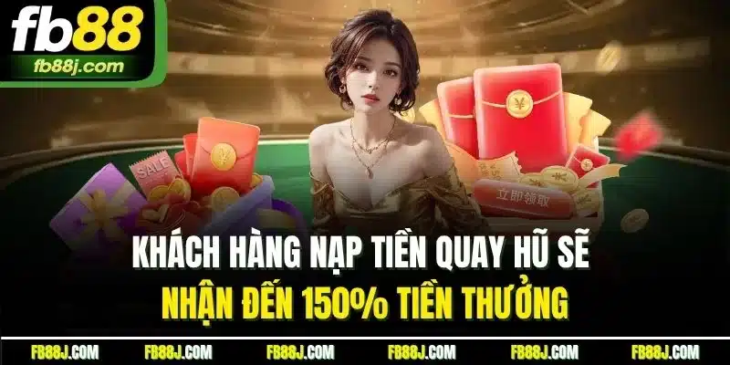 Khách hàng nạp tiền quay hũ sẽ nhận đến 150% tiền thưởng