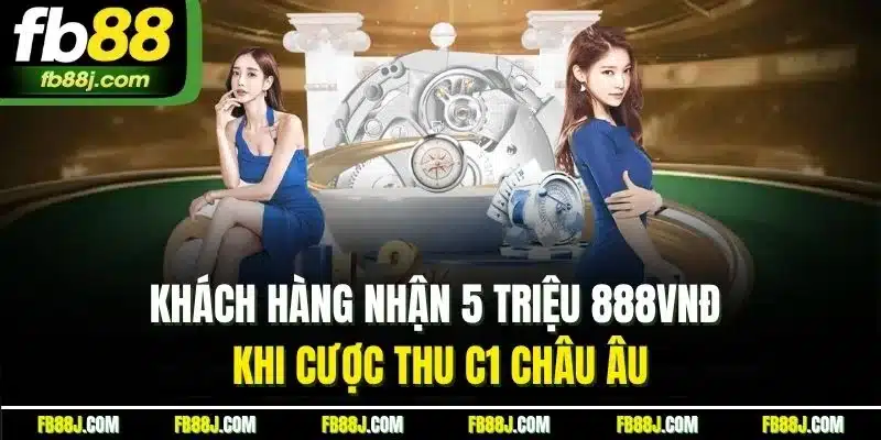Khách hàng nhận 5 triệu 888VNĐ khi cược thu C1 châu Âu