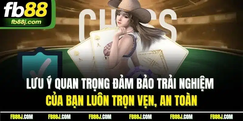 Lưu ý quan trọng đảm bảo trải nghiệm của bạn luôn trọn vẹn, an toàn
