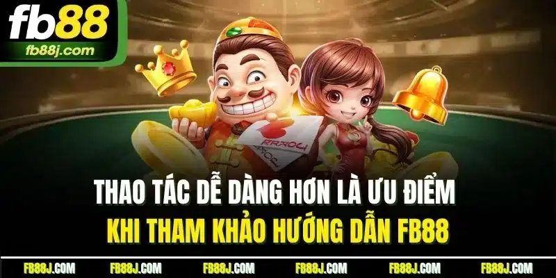 Thao tác dễ dàng hơn là ưu điểm khi tham khảo hướng dẫn FB88